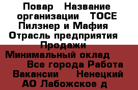Повар › Название организации ­ ТОСЕ Пилзнер и Мафия › Отрасль предприятия ­ Продажи › Минимальный оклад ­ 20 000 - Все города Работа » Вакансии   . Ненецкий АО,Лабожское д.